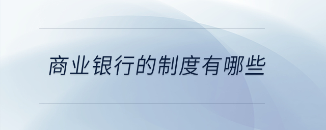 商業(yè)銀行的制度有哪些？