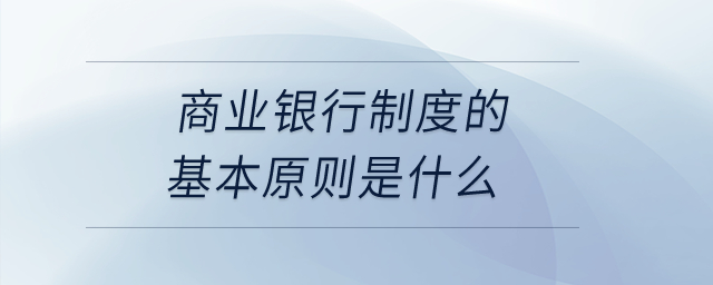 商業(yè)銀行制度的基本原則是什么？