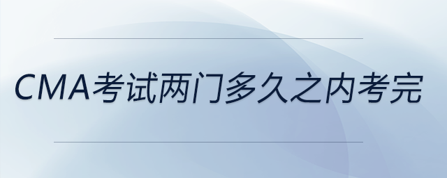 cma考試兩門多久之內(nèi)考完 cma考試兩門多久之內(nèi)考完