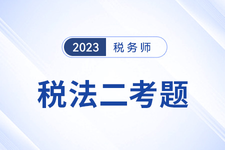 2023年稅務(wù)師考試稅法二科目答案查詢