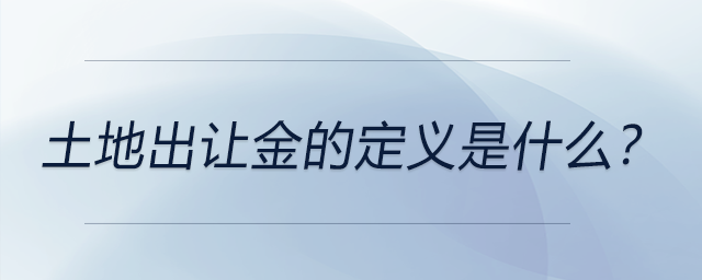 土地出讓金的定義是什么？ 