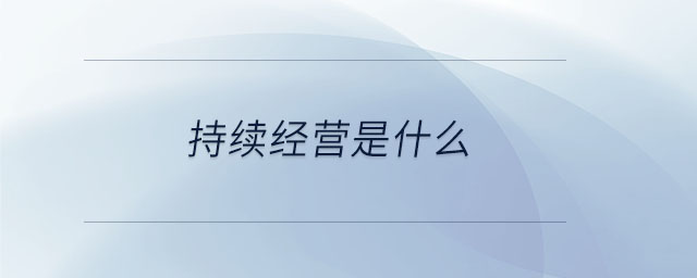 持續(xù)經(jīng)營(yíng)是什么 持續(xù)經(jīng)營(yíng)是什么