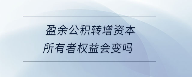 盈余公積轉(zhuǎn)增資本所有者權(quán)益會(huì)變嗎 盈余公積轉(zhuǎn)增資本所有者權(quán)益會(huì)變嗎