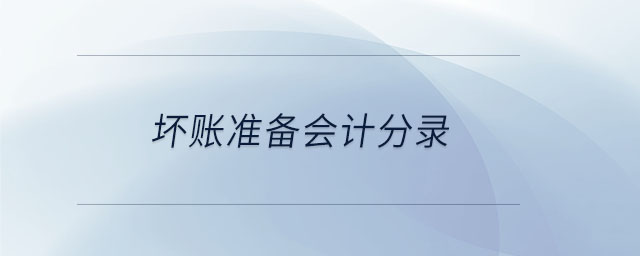 壞賬準(zhǔn)備會計(jì)分錄 壞賬準(zhǔn)備會計(jì)分錄