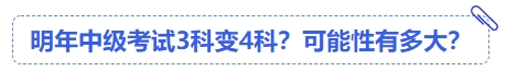 中級(jí)會(huì)計(jì)明年中級(jí)考試3科變4科？可能性有多大？