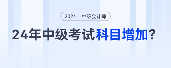 2024年中級(jí)會(huì)計(jì)考試科目增加？3科變4科是真的嗎？