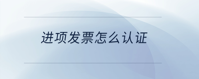 進(jìn)項(xiàng)發(fā)票怎么認(rèn)證？
