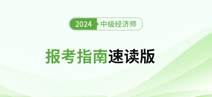新手必讀！2024年中級(jí)經(jīng)濟(jì)師考試報(bào)考指南速讀版！