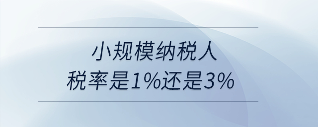 小規(guī)模納稅人稅率是1%還是3%？