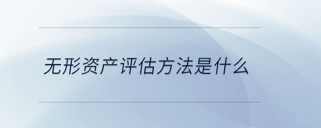 無形資產(chǎn)評(píng)估方法是什么 無形資產(chǎn)評(píng)估方法是什么