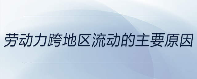 勞動力跨地區(qū)流動的主要原因