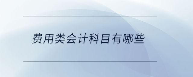 費(fèi)用類會(huì)計(jì)科目有哪些