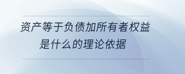 資產等于負債加所有者權益是什么的理論依據 資產等于負債加所有者權益是什么的理論依據