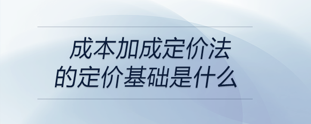 成本加成定價法的定價基礎(chǔ)是什么 成本加成定價法的定價基礎(chǔ)是什么