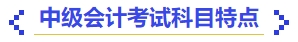 中級會計(jì)中級會計(jì)考試科目特點(diǎn)