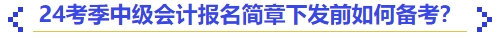24考季中級會計(jì)報(bào)名簡章下發(fā)前如何備考？