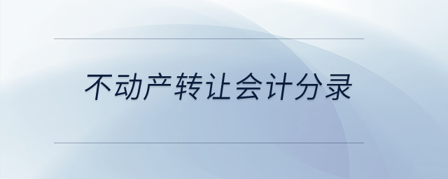不動產(chǎn)轉(zhuǎn)讓會計(jì)分錄？