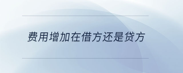 費(fèi)用增加在借方還是貸方 費(fèi)用增加在借方還是貸方