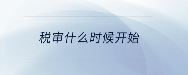 稅審什么時(shí)候開(kāi)始？