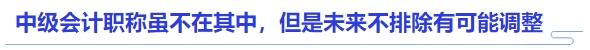 中級(jí)會(huì)計(jì)職稱雖不在其中，但是未來不排除有可能調(diào)整