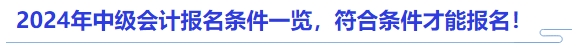 2024年中級(jí)會(huì)計(jì)報(bào)名條件一覽，符合條件才能報(bào)名！