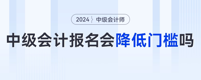 中級(jí)會(huì)計(jì)報(bào)名門檻降低？速看官方發(fā)布的多項(xiàng)降低門檻的考試！