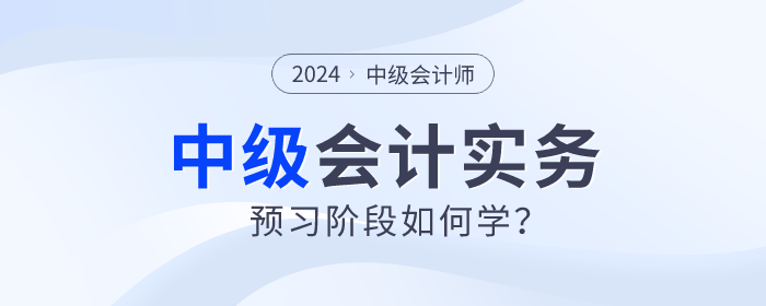 2024年中級(jí)會(huì)計(jì)實(shí)務(wù)預(yù)習(xí)階段如何學(xué)？重點(diǎn)章節(jié)需關(guān)注！