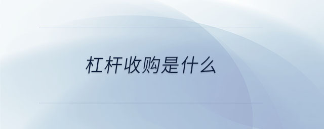 杠桿收購是什么 杠桿收購是什么