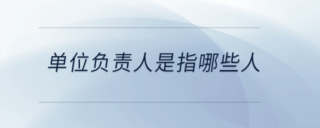 單位負責人是指哪些人？