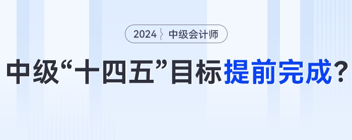中級會計“十四五”目標(biāo)或?qū)⑻崆巴瓿桑?024年中級會計考試成為關(guān)鍵性一年！