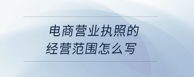 電商營業(yè)執(zhí)照的經(jīng)營范圍怎么寫？