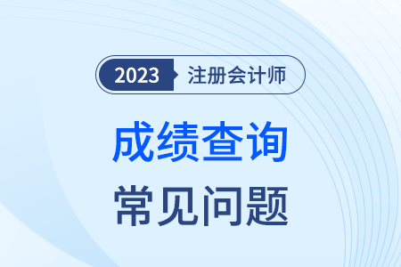廣東省2023年注冊(cè)會(huì)計(jì)師考試常見(jiàn)問(wèn)題解答(成績(jī)篇) 廣東省2023年注冊(cè)會(huì)計(jì)師考試常見(jiàn)問(wèn)題解答(成績(jī)篇)