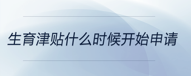 生育津貼什么時(shí)候開始申請(qǐng)