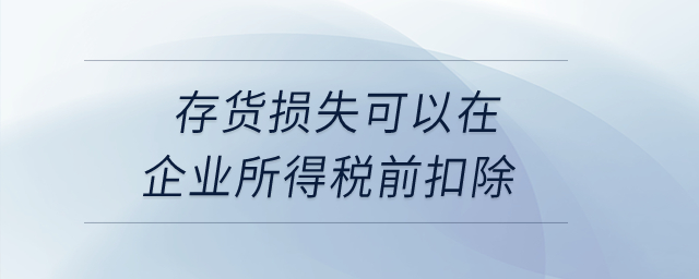 存貨損失可以在企業(yè)所得稅前扣除？