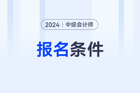 2024年的中級(jí)會(huì)計(jì)報(bào)名條件是什么呢？