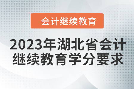 2023年湖北省會計繼續(xù)教育學分要求 2023年湖北省會計繼續(xù)教育學分要求