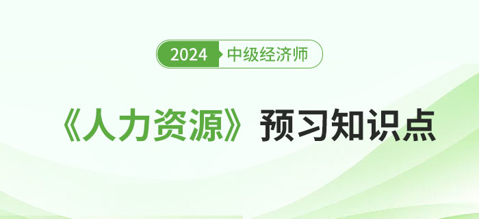 邀你來學(xué)：2024年中級(jí)經(jīng)濟(jì)師《人力資源》預(yù)習(xí)知識(shí)點(diǎn)！