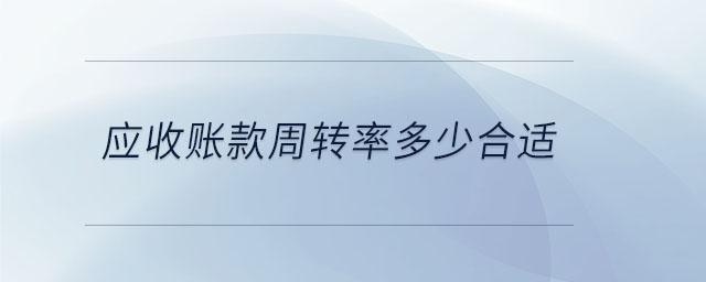 應(yīng)收賬款周轉(zhuǎn)率多少合適