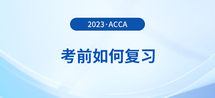 2023年12月acca考前如何復(fù)習(xí)？考前時間別浪費(fèi)！