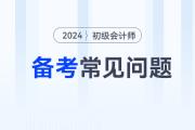 2024年初級(jí)會(huì)計(jì)考試備考常見(jiàn)問(wèn)題答疑，新手考生少走彎路！