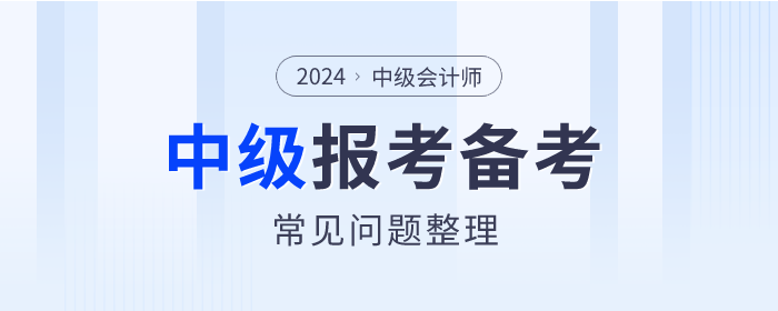 2024年中級會計師考試報考&備考常見問題整理