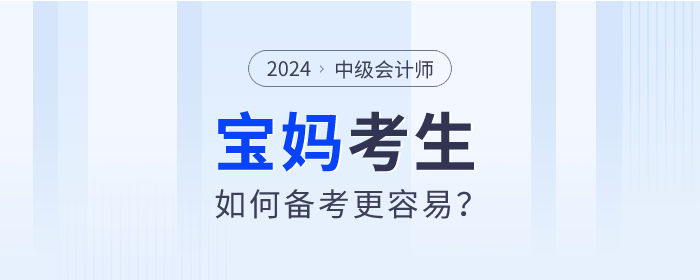 2024年中級會計師考試備考進行中，寶媽考生如何備考更容易？