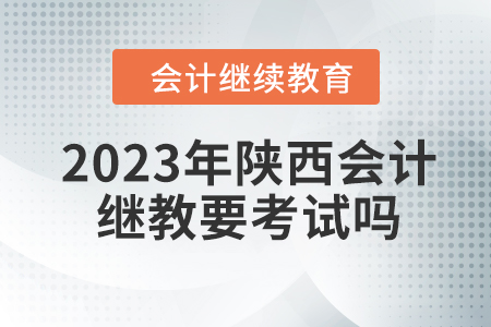2023年陜西會(huì)計(jì)繼續(xù)教育要考試嗎？