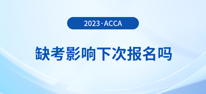 acca缺考影響下次報(bào)名嗎？有哪些不良后果？