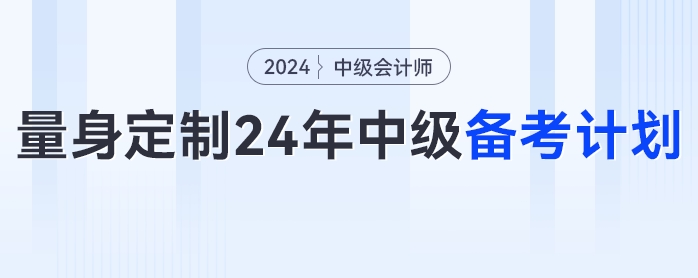 一文get如何為自己量身定制2024年中級會計備考計劃！