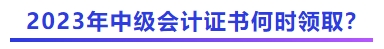 2023年中級會計(jì)證書何時領(lǐng)?。? suffix=