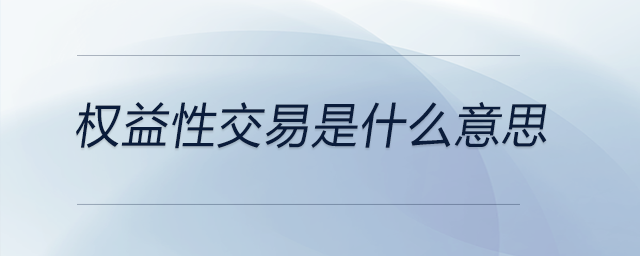 權(quán)益性交易是什么意思 權(quán)益性交易是什么意思