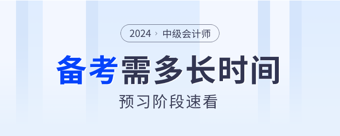 2024年中級(jí)會(huì)計(jì)備考各科目需要多長(zhǎng)時(shí)間？預(yù)習(xí)階段速看！