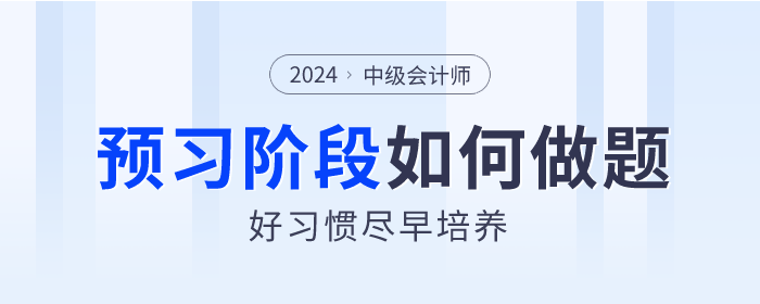 2024年中級會計(jì)預(yù)習(xí)階段如何做題？好習(xí)慣盡早培養(yǎng)！
