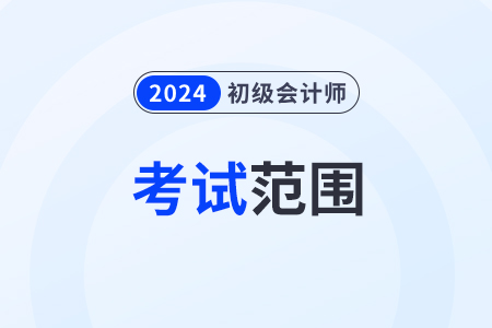 2024初級會計師考試范圍都有哪些？考試大綱發(fā)了嗎？